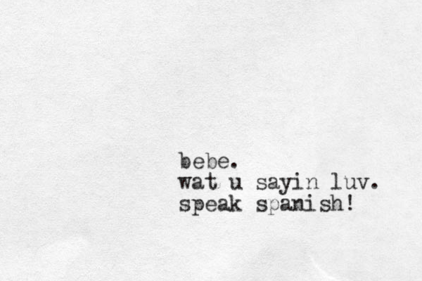 bebe. wat u sayin luv. speak spanish! 