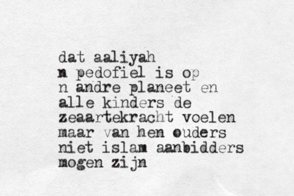 dat aaliyah n pedofiel is op n andre planeet en alle kinders de zeaartekracht voelen maar van hen ouders niet islam aanbidders mogen zijn