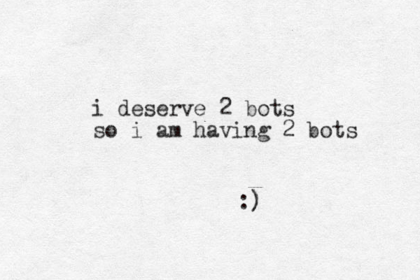 i deserve 2 bots so i am having 2 bots :) )