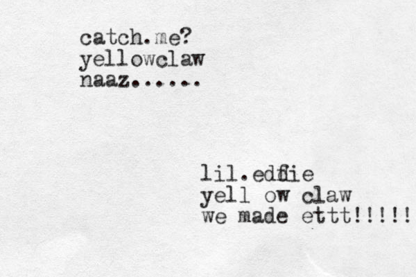 catch.me? yellowclaw naaz...... lil.edf die yell ow claw we made ettt!!!!! 