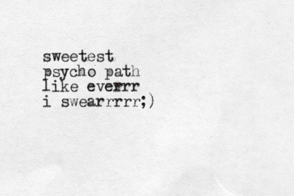 sweetest psycho path like everrr i swearrrrr;) 