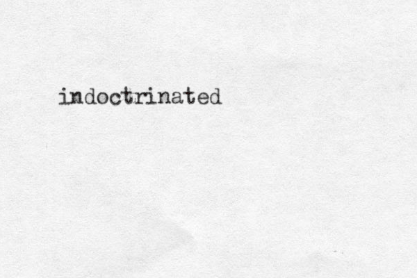 indoctrinated 