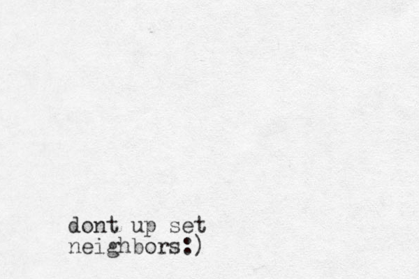 dont up set neighbors:)