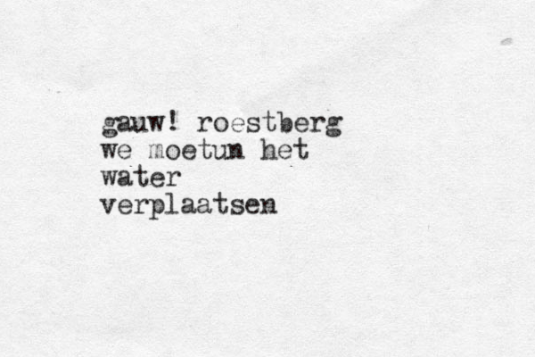 gauw! roestberg we moetun het water verplaatsen