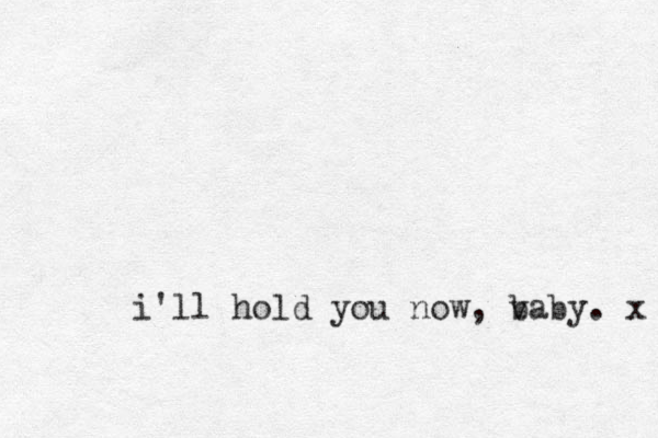 i'll hold you now, v baby. x 