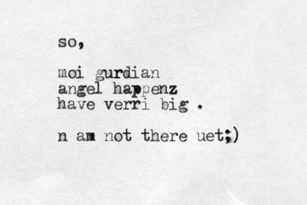 so, moi gur rdian angel happenz have verri big . n am not there uet;)
