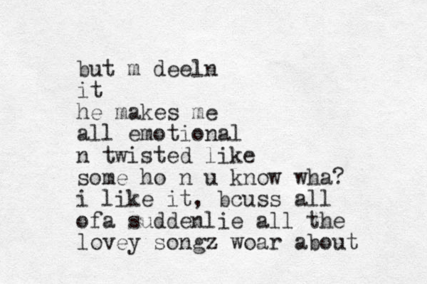 but m deeln it he makes me all emotional n twisted like some ho n u know wha? i like it, bcuss all ofa suddenlie all the lovey songz woar about