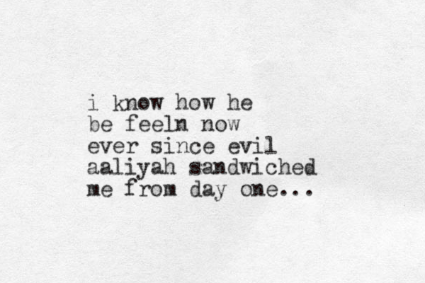 i know how he be feeln now ever since evil aaliyah sandwiched me from day one...