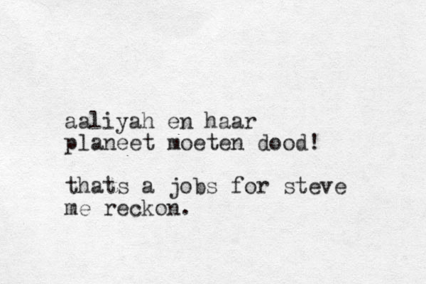aaliyah en haar planeet moeten dood! thats a jobs for steve me reckon.