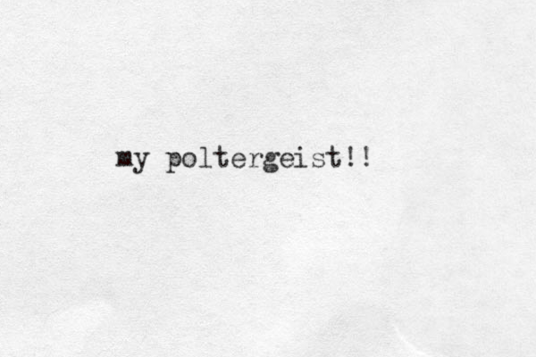 my poltergeist!!