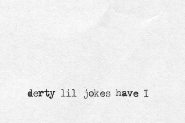 derty lil jokes have I