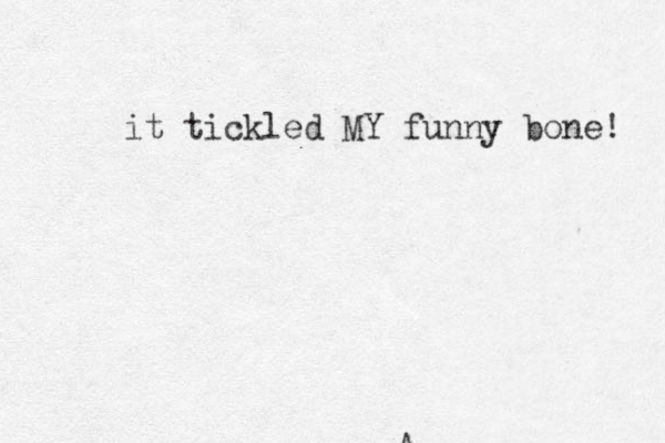 A it tickled MY funny bone! 