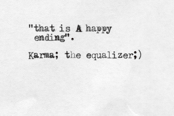 "that is A happy ending". Karma; the equalizer;)