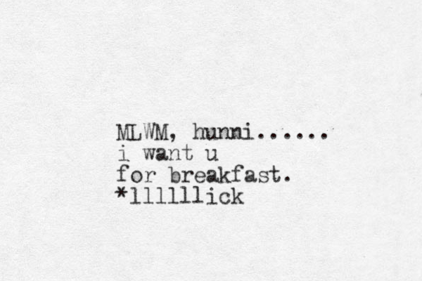 MLWM, hunni...... i want u for breakfast. *llllllick
