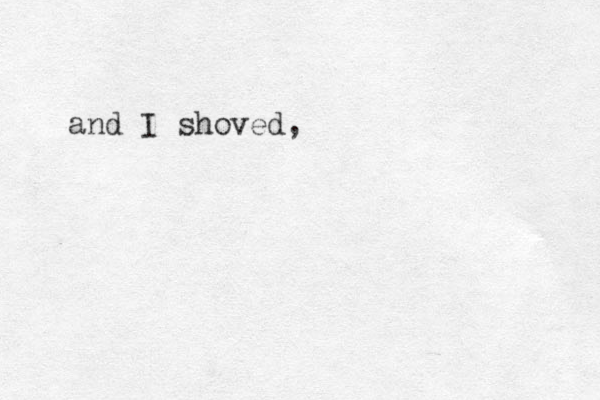 and I shoved,