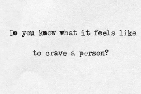 D Do you know what it feels like to crave a person? 