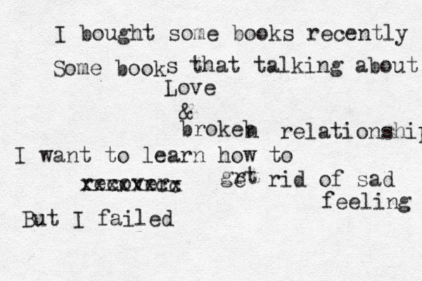 I bought some books recently Some book s that talking about l Love & brokeb n relationship I want to learn how to recover xxxxxxcc xx grt e rid of sad feeling But I failed 