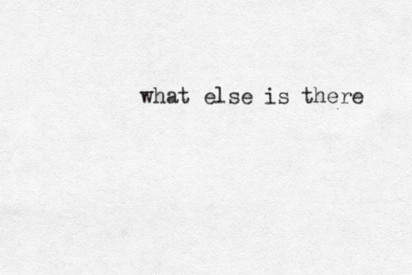 what else is there 
