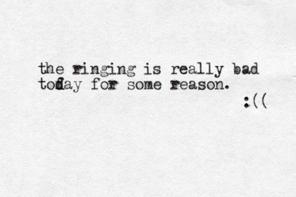 the ringing is really bad tof d day for some reason. :(( 