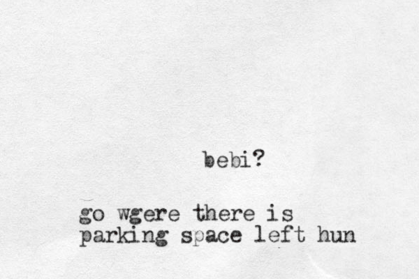 bebi? go wgere there is parking space left hun