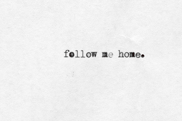 follow me home.