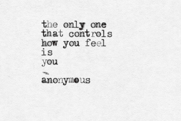 the only one that controls how you feel is you anonymous