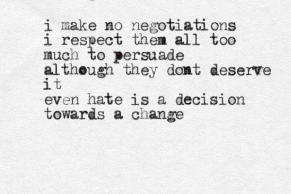 i make no negotiations i respect them all too much to persuade although they dont deserve it even hate is a decision towards a change