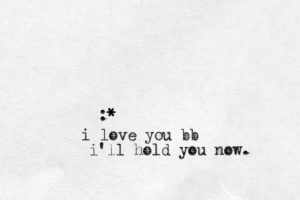 :* * i love you bb i'll hold you now.