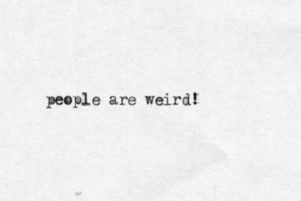 people are weird!