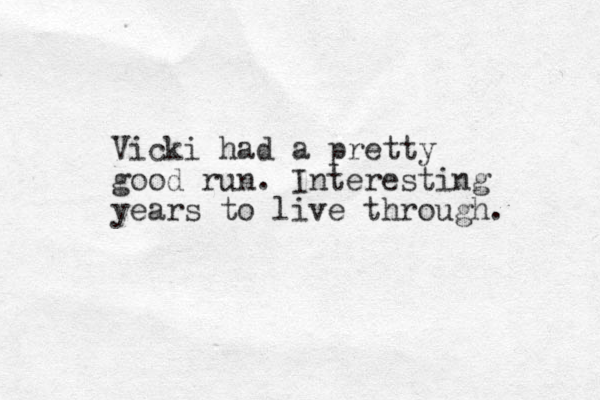Vicki had a pretty good run. Interesting years to live through. 