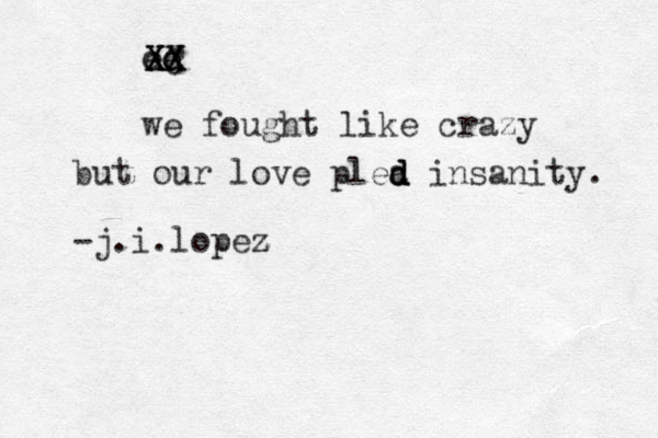 ee oo we fought like crazy but our love plea d d d insanity . -j.i.lopez z X XX C XX