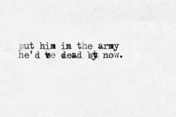 put him in the army he'd v b be dead bt y now.