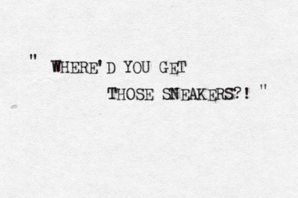 WHERE'D YOU GET THOSE SNEAKERS?! " " 