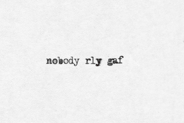 nobody rly gaf
