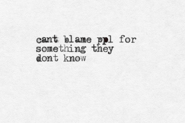 cant blame ppl for something they dont know