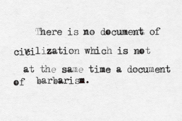 There is no document of cici v lization which is not at the same time a document of barbarism.