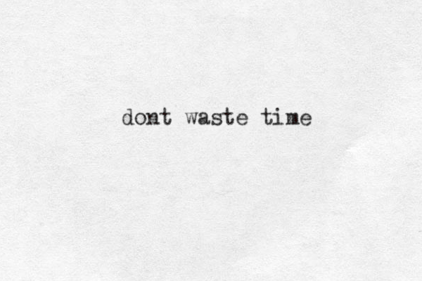dont waste time 