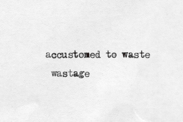 accustomed to waste wastage 