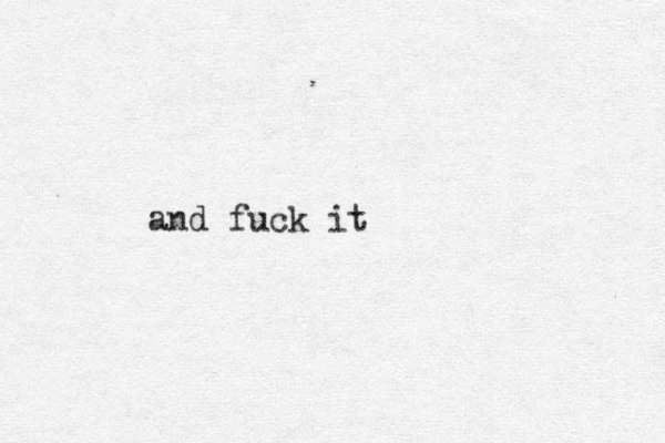 and fuck it 