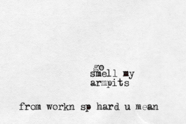smell my armpits go from workn sp hard u mean 