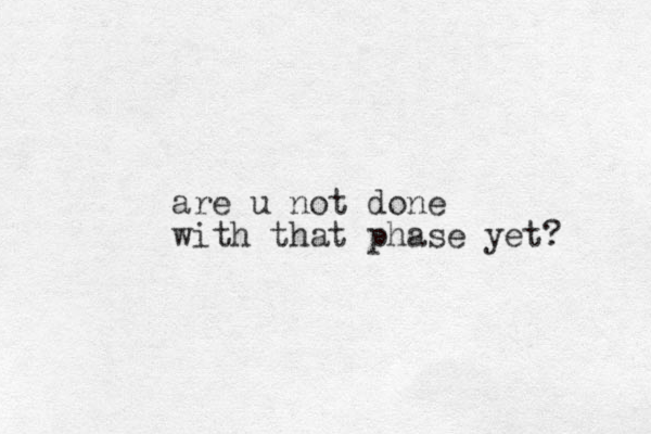 are u not done with that phase yet? 