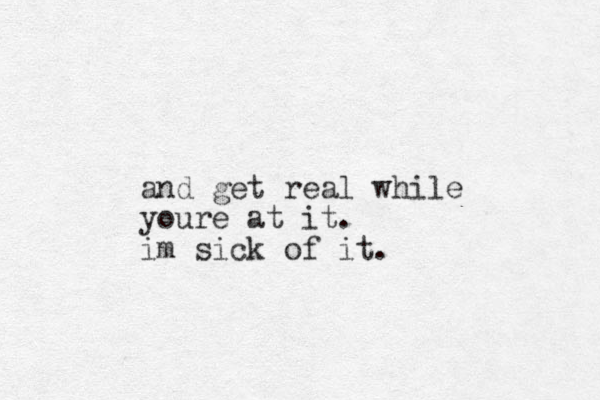 and get real while youre at it. im sick of it.
