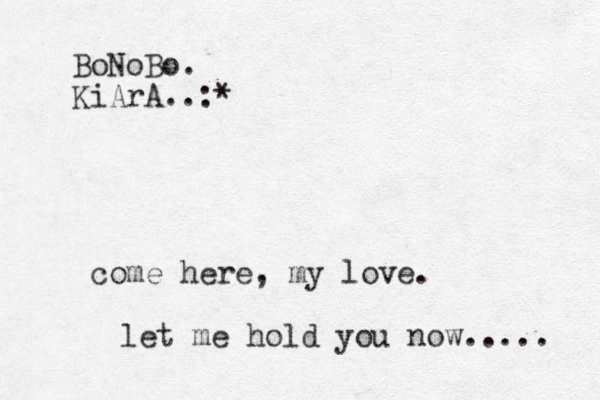 come here, my love. let me hold you now..... BoNoBo. KiArA..:*