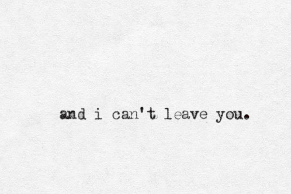 and i can't leave you. 