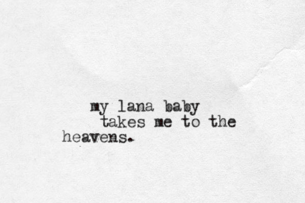 my lana baby takes me to the heavens. 