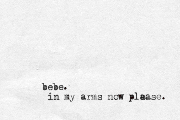 bebe. in my arms now pla ease. 