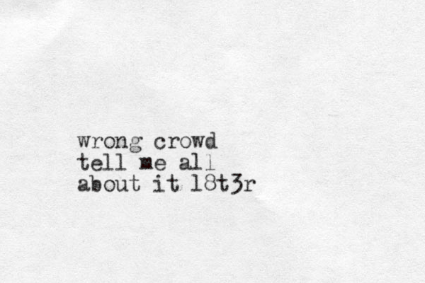 wrong crowd tell me all about it l8t3r