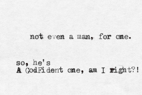 not even a man, for one. so, he's A GodFident one, am I right?! 