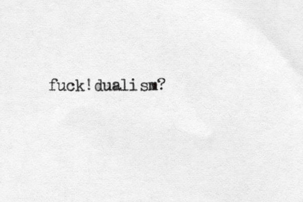 fuck! dualism?