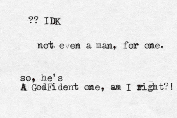 not even a man, for one. so, he's A GodFident one, am I right?! ?? IDK